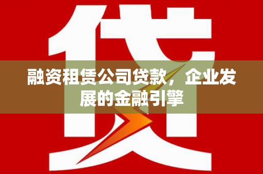 丰原融资租赁公司贷款，企业发展的金融引擎