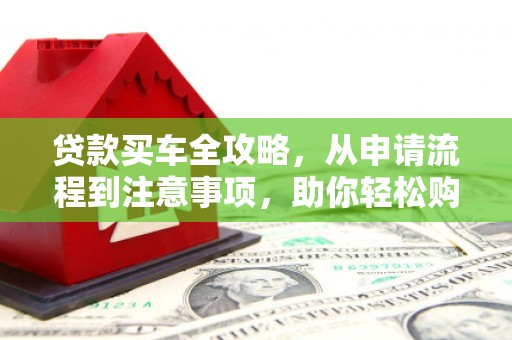 丰原贷款买车全攻略，从申请流程到注意事项，助你轻松购车