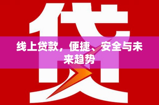 丰原线上贷款，便捷、安全与未来趋势