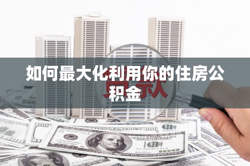 丰原如何最大化利用你的住房公积金