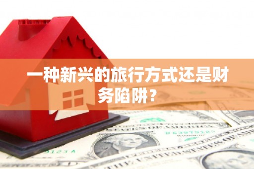 丰原一种新兴的旅行方式还是财务陷阱？