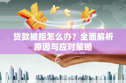 丰原贷款被拒怎么办？全面解析原因与应对策略