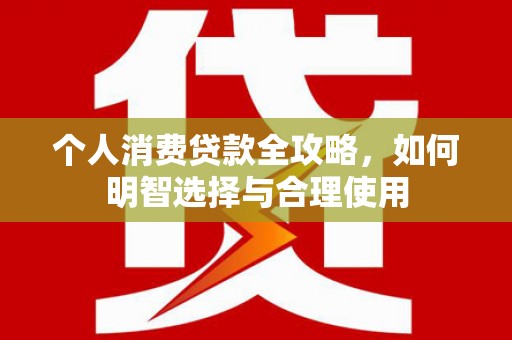 丰原个人消费贷款全攻略，如何明智选择与合理使用