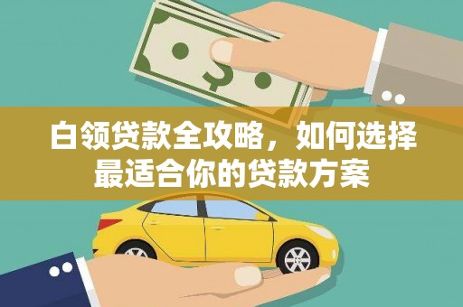 丰原白领贷款全攻略，如何选择最适合你的贷款方案
