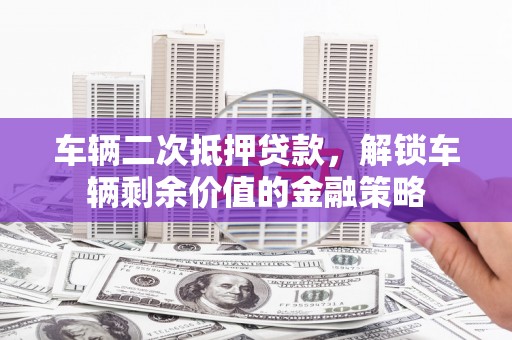 丰原车辆二次抵押贷款，解锁车辆剩余价值的金融策略