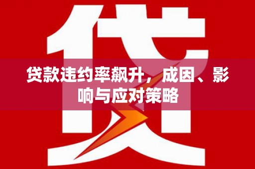 丰原贷款违约率飙升，成因、影响与应对策略