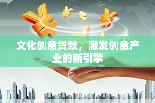 丰原文化创意贷款，激发创意产业的新引擎